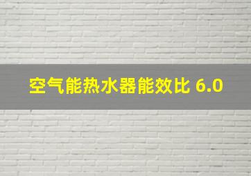 空气能热水器能效比 6.0